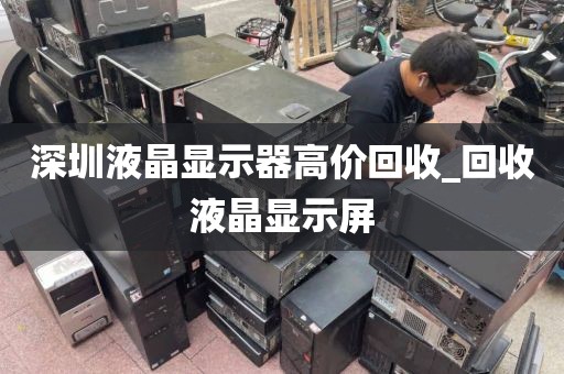 深圳液晶显示器高价回收_回收液晶显示屏