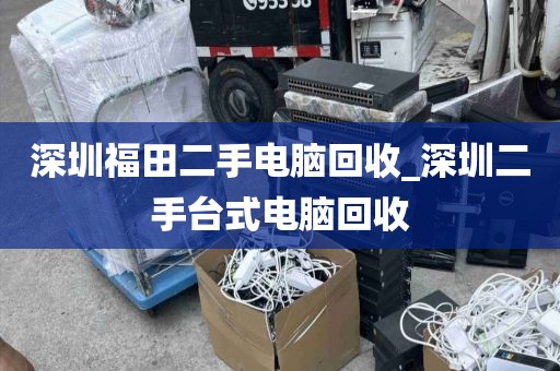 深圳福田二手电脑回收_深圳二手台式电脑回收