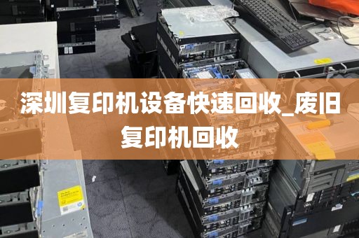 深圳复印机设备快速回收_废旧复印机回收