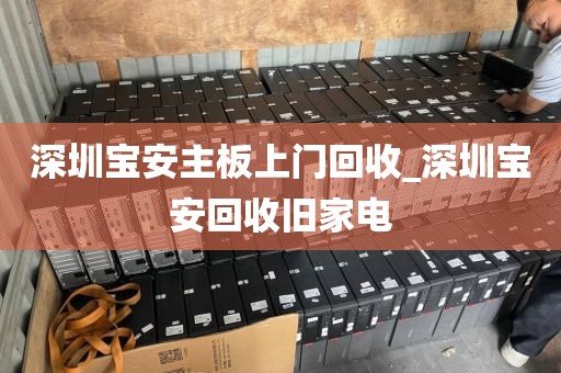 深圳宝安主板上门回收_深圳宝安回收旧家电
