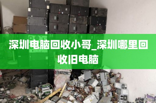深圳电脑回收小哥_深圳哪里回收旧电脑