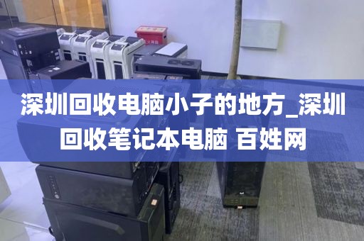 深圳回收电脑小子的地方_深圳回收笔记本电脑 百姓网