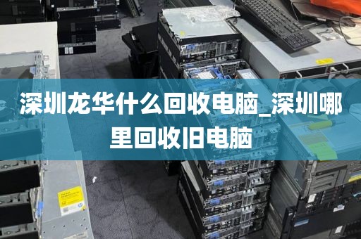 深圳龙华什么回收电脑_深圳哪里回收旧电脑