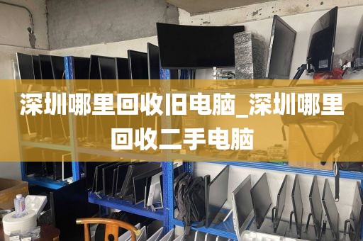 深圳哪里回收旧电脑_深圳哪里回收二手电脑