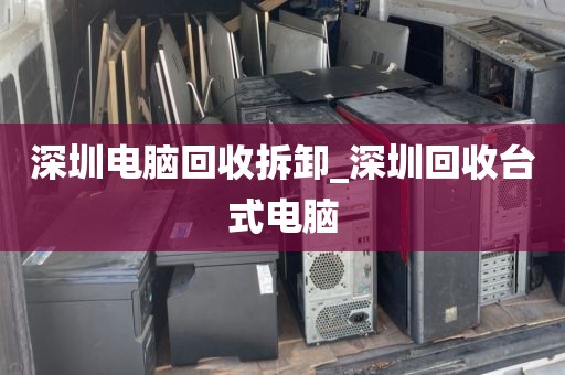 深圳电脑回收拆卸_深圳回收台式电脑
