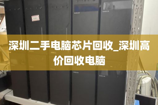 深圳二手电脑芯片回收_深圳高价回收电脑