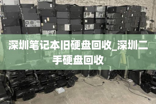 深圳笔记本旧硬盘回收_深圳二手硬盘回收