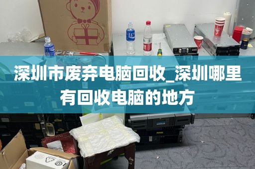 深圳市废弃电脑回收_深圳哪里有回收电脑的地方