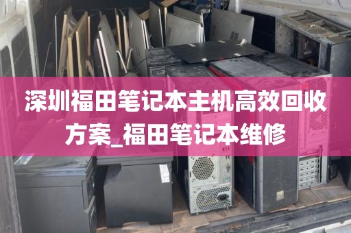 深圳福田笔记本主机高效回收方案_福田笔记本维修