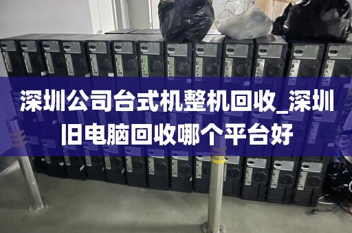 深圳公司台式机整机回收_深圳旧电脑回收哪个平台好