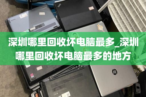 深圳哪里回收坏电脑最多_深圳哪里回收坏电脑最多的地方