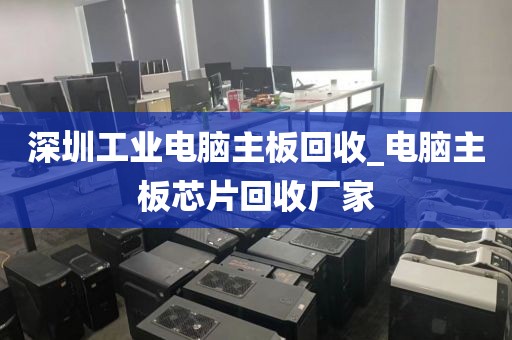 深圳工业电脑主板回收_电脑主板芯片回收厂家