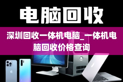 深圳回收一体机电脑_一体机电脑回收价格查询