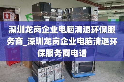 深圳龙岗企业电脑清退环保服务商_深圳龙岗企业电脑清退环保服务商电话