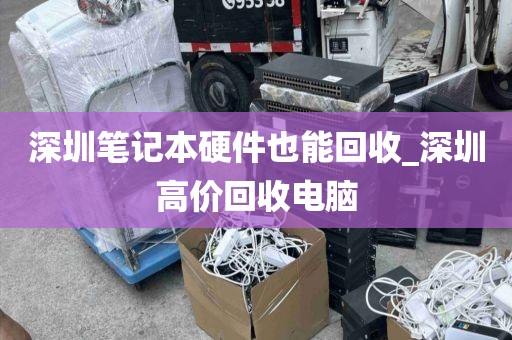 深圳笔记本硬件也能回收_深圳高价回收电脑