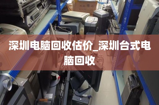 深圳电脑回收估价_深圳台式电脑回收