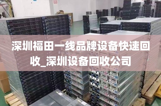 深圳福田一线品牌设备快速回收_深圳设备回收公司