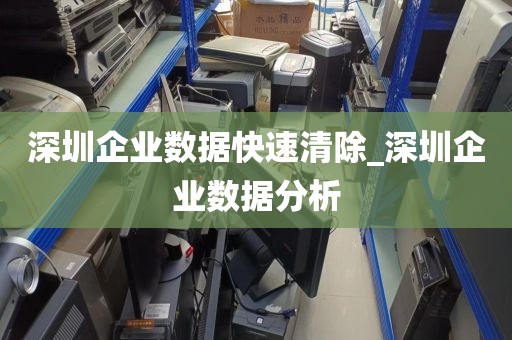深圳企业数据快速清除_深圳企业数据分析